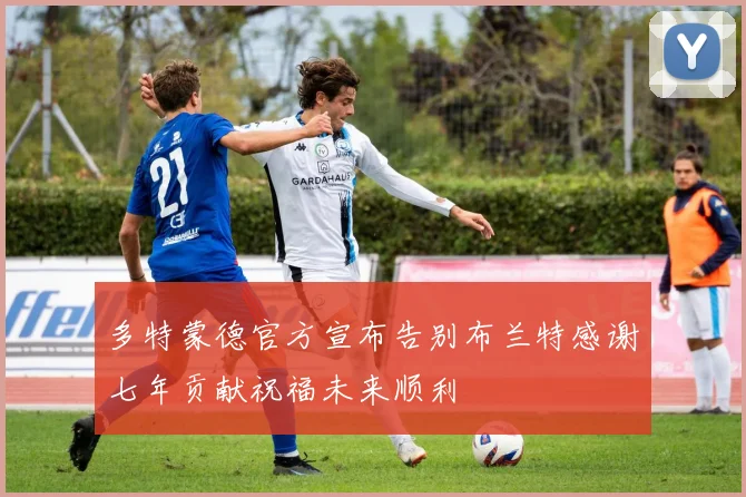 多特蒙德官方宣布告别布兰特感谢七年贡献祝福未来顺利