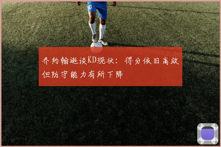乔约翰逊谈KD现状：得分依旧高效但防守能力有所下降