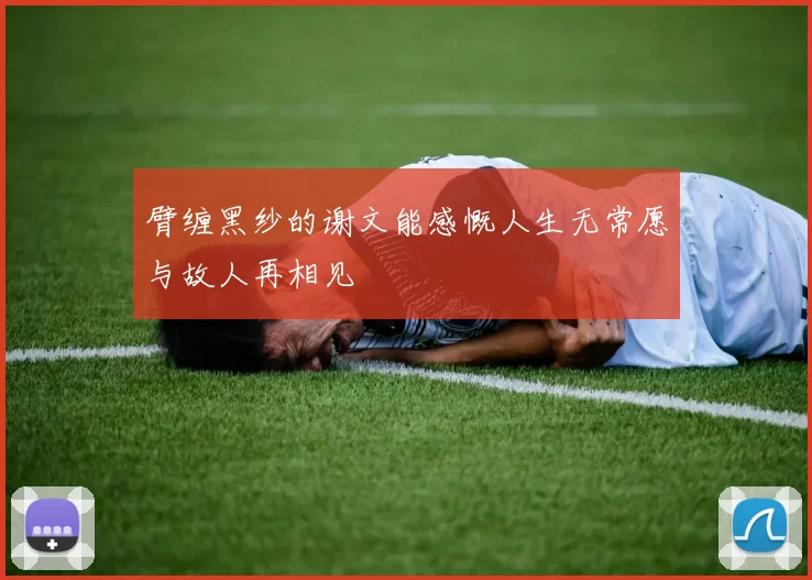 臂缠黑纱的谢文能感慨人生无常愿与故人再相见
