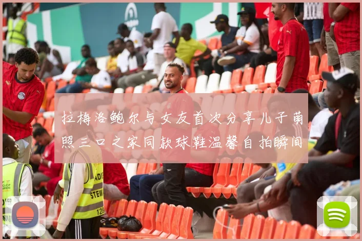 拉梅洛鲍尔与女友首次分享儿子萌照三口之家同款球鞋温馨自拍瞬间