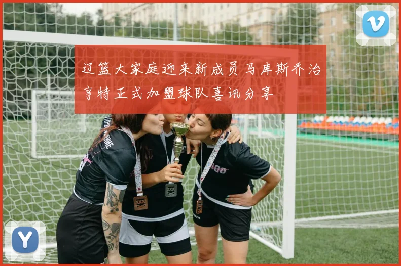 辽篮大家庭迎来新成员马库斯乔治亨特正式加盟球队喜讯分享