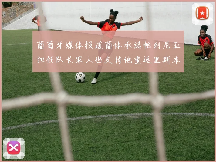 葡萄牙媒体报道葡体承诺帕利尼亚担任队长家人也支持他重返里斯本